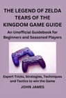 The Legend of Zelda Tears of the Kingdom Game Guide: An Unofficial Guidebook for Beginners and Seasoned Players - John James - 9798873827411