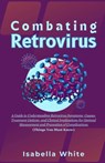 Combating Retrovirus: A Guide to Understanding Retrovirus Symptoms, Causes, Treatment Options, and Clinical Implications for Optimal Managem - Isabella White - 9798876298928