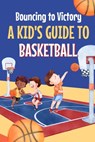 Bouncing to Victory: A Kid's Guide to Basketball: Basketball for Kids - Maya Jordan - 9798876814944