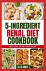 5 Ingredient Renal Diet Cookbook: Quick, Easy Low Sodium, Low Potassium Recipes and Meal Plan to Manage CKD Stage 3, 4 & Prevent Kidney Failure for Be - Allie Nagel - 9798877081192