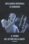 Intelligenza artificiale VS caregiver Il futuro nel settore della sanità - Manu Sekodi - 9798877273573