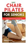 Chair Pilates for Beginners: How to Perform Effective Pilate Workout Positions While Sitting - Mary Dixon - 9798878506427