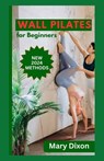 Wall Pilates for Beginners: Easy Daily Workout Exercises to Build Balance, Strength and Your Desired Body - Mary Dixon - 9798878508322