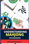 Understanding Mahjong for Beginners: Advance Guide To The Rich History, Rules, And Strategies To Master The Art Of Mahjong And Elevate Your Gaming Exp - Kieran Rajesh - 9798878616324