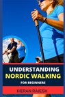 Understanding Nordic Walking for Beginners: Advance Guide To Unlock The Secrets Of Nordic Walking, Discover The Joy, Health Benefits, And Essential Te - Kieran Rajesh - 9798878616492