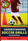 Understanding Soccer Drills for Beginners: A Comprehensive Guide to Beginner Drills, Techniques, and Strategies for Novice Players to Master the Beaut - Kieran Rajesh - 9798878852845