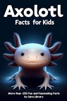 Axolotl Facts Book For Kids: axolotl facts for kids with more than +200 Fun and Fascinating Facts About The Axolotl Salamander Dive into the Intrig - Sara Library - 9798879381566
