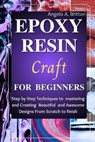 Epoxy Resin Craft For Beginners: Step by Step Techniques to Mastering and Creating Beautiful and Awesome Designs from Scratch to finish - Angelo A. Britton - 9798879818970