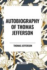 Autobiography of Thomas Jefferson - Thomas Jefferson - 9798880902309