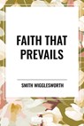 Wigglesworth, S: Faith That Prevails - Smith Wigglesworth - 9798880904501