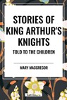 Macgregor, M: Stories of King Arthur's Knights Told to the C - Mary Macgregor - 9798880912131