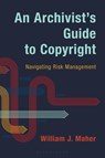 An Archivist's Guide to Copyright - William J. (University of Illinois Urbana-Champain (Emeritus)) Maher - 9798881801670