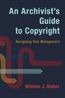 An Archivist's Guide to Copyright - William J. (University of Illinois Urbana-Champain (Emeritus)) Maher - 9798881801687