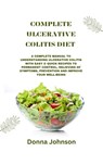 Complete Ulcerative Colitis Diet: A Complete Manual To Understanding Ulcerative Colitis With Easy & Quick Recipes to Permanent Control, Relieving Of S - Donna Johnson - 9798882709197