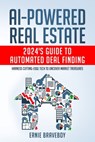 AI-Powered Real Estate: 2024's Guide to Automated Deal Finding: Harness Cutting-Edge Tech to Uncover Market Treasures - Ernie Braveboy - 9798882858147
