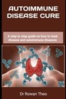 Autoimmune Disease Cure: A step to step guide on how to treat disease and autoimmune diseases - Rowan Theo - 9798883841919