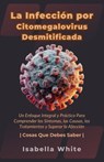 La Infección por Citomegalovirus Desmitificada: Un Enfoque Integral y Práctico Para Comprender los Síntomas, las Causas, los Tratamientos y Superar la - Isabella White - 9798884251472