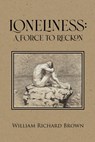 Loneliness: A Force to Reckon - William Richard Brown - 9798886046113