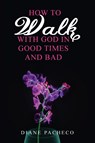 How to Walk with God in Good Times and Bad - Diane Pacheco - 9798886408157