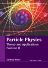 Particle Physics: Theory and Applications (Volume I) - Zachary Walter - 9798888360149