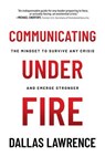 Communicating Under Fire: The Mindset to Survive Any Crisis and Emerge Stronger - Dallas Lawrence - 9798888455623