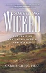 Something Wicked: Why Feminism Can't Be Fused with Christianity - Carrie Rose Gress - 9798889115588