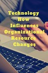 Technology How Influences Organizational Resource Changes - John Lok - 9798889598206