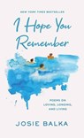 I Hope You Remember: Poems on Loving, Longing, and Living - Josie Balka - 9798891647091