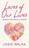 Loves of Our Lives: Poems for Hopeful Hearts - Josie Balka - 9798891648807