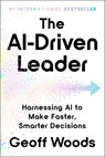 The Ai-Driven Leader: Harnessing AI to Make Faster, Smarter Decisions - Geoff Woods - 9798893313109