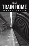 Last Train Home - Wayne Creed - 9798895433966