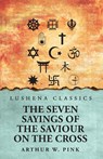 The Seven Sayings of the Saviour on the Cross - Arthur W. Pink - 9798897180523