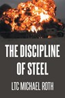 The Discipline of Steel - LTC Michael Roth - 9798899229923