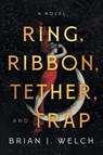 Ring, Ribbon, Tether, and Trap - Brian J. Welch - 9798900520490