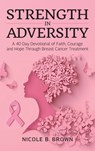 Strength In Adversity, A 40 Day Devotional of Faith, Courage and Hope Through Breast Cancer Treatment - Nicole B. Brown - 9798902226048