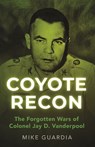 Coyote Recon: The Forgotten Wars of Colonel Jay D. Vanderpool - Mike Guardia - 9798985428599