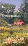 In the Field of Unintended Consequences - Peter Schneider - 9798987407301