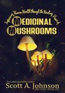 Improving Human Health through the Healing Power of Medicinal Mushrooms - Scott A. Johnson - 9798988720621