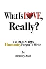 What Is Love, Really? The Definition Humanity Forgot to Write - Bradley Alan - 9798993300016