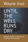 Until the Well Runs Dry: Mental Health in the African American Community - Wayne Ince - 9798994346037