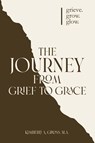 The Journey from Grief to Grace - Kimberli A Gross - 9798994567913