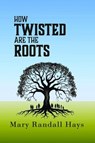 How Twisted are the Roots - Mary Randall Hays - 9798994984048