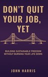 Don't Quit Your Job, Yet - John Harris - 9798995191308