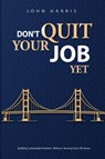 Don't Quit Your Job, Yet - John Harris - 9798995191315