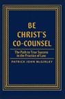 Be Christ's Co-Counsel: The Path to True Success in the Practice of Law - Patrick John McGinley - 9798996125616
