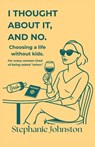 I Thought About It, and No: Choosing a Life Without Kids - Stephanie Johnston - 9798999847904