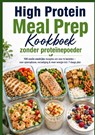 High Protein Meal Prep Kookboek zonder proteïnepoeder 100 snelle eiwitrijke recepten om voor te bereiden - Livia Albrecht - 9789403902500