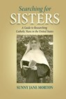 Searching for Sisters: A Guide to Researching Catholic Nuns in the United States - Sunny Jane Morton - 9780806322117