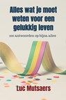 Alles wat je moet weten voor een gelukkig leven - Luc Mutsaers - 9789465129273