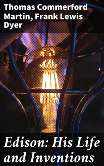 Edison: His Life and Inventions, Thomas Commerford Martin ; Frank Lewis Dyer - Ebook - 4057664097958